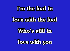 Fm 1119 fool in
love with the fool

Who's still in

love with you