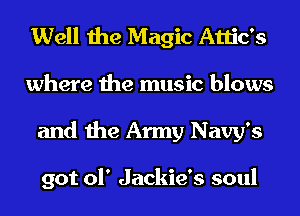 Well the Magic Attic's
where the music blows
and the Army Navy's

got 01' Jackie's soul