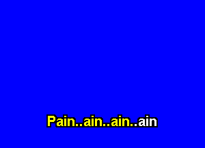 Pain..ain..ain..ain