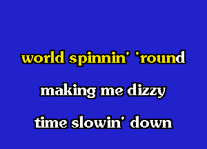 world spinnin' 'round

making me dizzy

time slowin' down