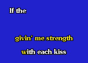 givin' me strength

with each kiss