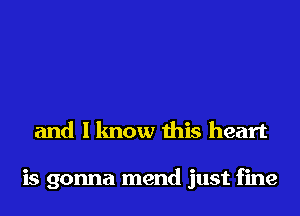 and I know this heart

is gonna mend just fine