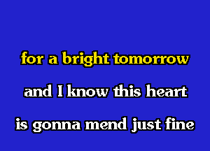 for a bright tomorrow
and I know this heart

is gonna mend just fine