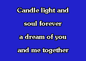 Candle light and

soul forever

a dream of you

and me together