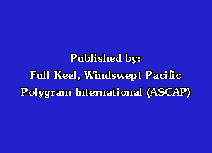 Published byi
Full Keel, KUindswept Pacific
Polygram International (ASCAP)