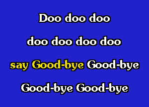 Doo doo doo
doo doo doo doo

say Good-bye Good-bye

Good-bye Good-bye