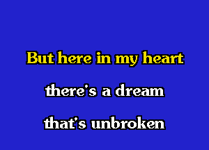 But here in my heart

there's a dream

mat's unbroken
