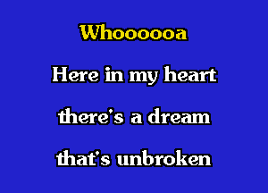 Whoooooa

Here in my heart

there's a dream

that's unbroken