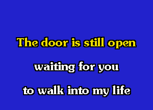 The door is still open

waiting for you

to walk into my life