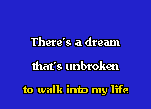 There's a dream

that's unbroken

to walk into my life