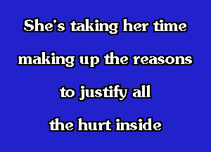 She's taking her time
making up the reasons
to justify all

the hurt inside