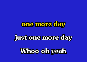 one more day

just one more day

Whoo oh yeah