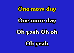 One more day

One more day

Oh yeah Oh Oh
Oh yeah