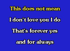 This does not mean

I don't love you I do

That's forever ya

and for always