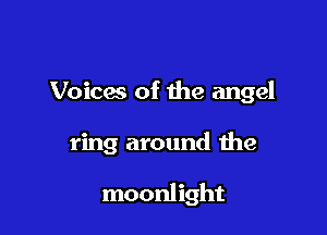 Voicas of the angel

ring around the

moonlight