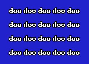 doo doo doo doo doo
doo doo doo doo doo

doo doo doo doo doo

doo doo doo doo doo