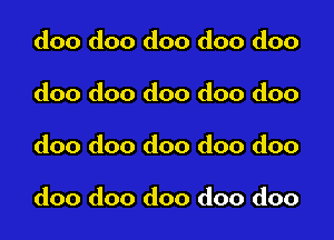 doo doo doo doo doo
doo doo doo doo doo

doo doo doo doo doo

doo doo doo doo doo