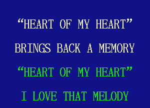 WEART OF MY HEART
BRINGS BACK A MEMORY
WEART OF MY HEART
I LOVE THAT MELODY