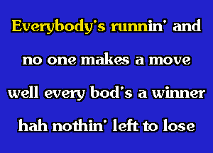 Everybody's runnin' and
no one makes a move

well every bod's a winner

hah nothin' left to lose