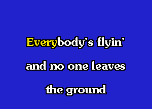 Everybody's flyin'

and no one leavw

the ground