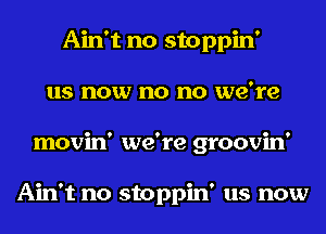 Ain't no stoppin'
us now no no we're
movin' we're groovin'

Ain't no stoppin' us now