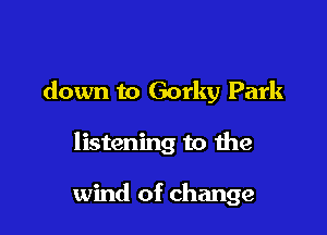 down to Gorky Park

listening to the

wind of change