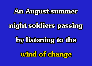 An August summer
night soldiers passing
by listening to the

wind of change