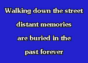 Walking down the street

distant memories
are buried in the

past forever