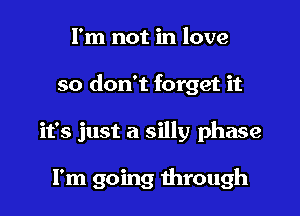 I'm not in love

so don't forget it

it's just a silly phase

I'm going through