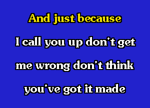 And just because
I call you up don't get
me wrong don't think

you've got it made