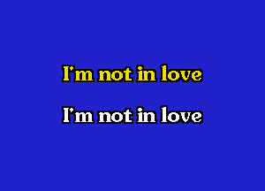 I'm not in love

I'm not in love