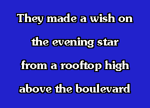 They made a wish on
the evening star
from a rooftop high

above the boulevard