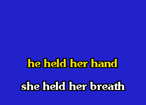 he held her hand

she held her breath