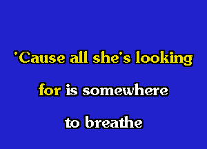 'Cause all she's looking

for is somewhere

to breaihe