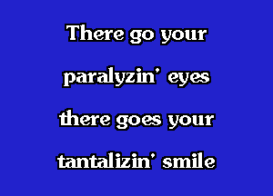 There 90 your

paralyzin' eyas

there goes your

tantalizin' smile