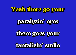 Yeah there go your

paralyzin' eyes

there goes your

tantalizin' smile