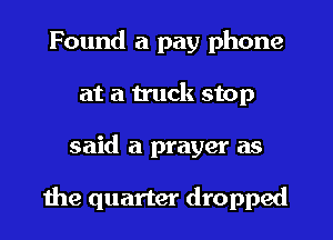 Found a pay phone
at a truck stop
said a prayer as

1119 quarter dropped