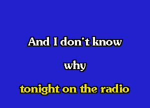And ldon't know

why

tonight on the radio