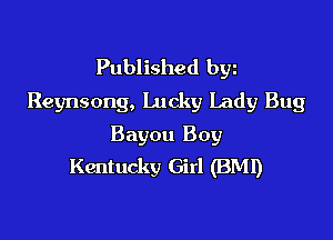 Published byz
Reynsong, Lucky Lady Bug

Bayou Boy
Kentucky Girl (BMI)