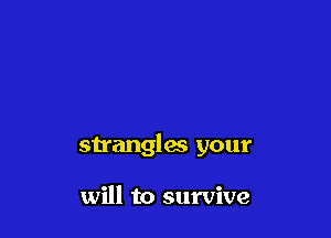 strangles your

will to survive