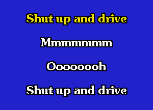 Shut up and drive
Mmmmmmm

Oooooooh

Shut up and drive
