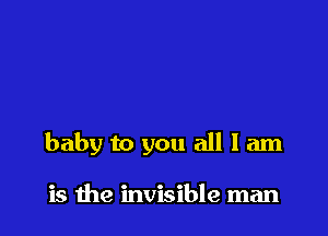 baby to you all 1 am

is the invisible man