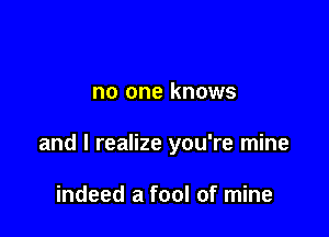 no one knows

and I realize you're mine

indeed a fool of mine
