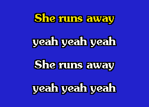 She runs away

yeah yeah yeah

She runs away

yeah yeah yeah