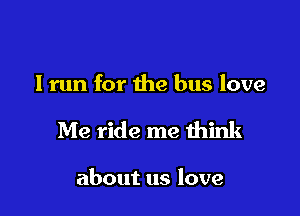 Iran for the bus love

Me ride me think

about us love
