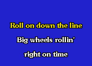 Roll on down the line

Big wheels rollin'

right on time