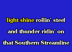 light shine rollin' steel

and thunder ridin' on

that Southern Streamline