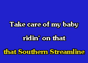 Take care of my baby
ridin' on that

that Southern Streamline