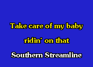 Take care of my baby
ridin' on that

Southern Streamline
