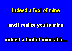 indeed a fool of mine

and I realize you're mine

indeed a fool of mine ahh...